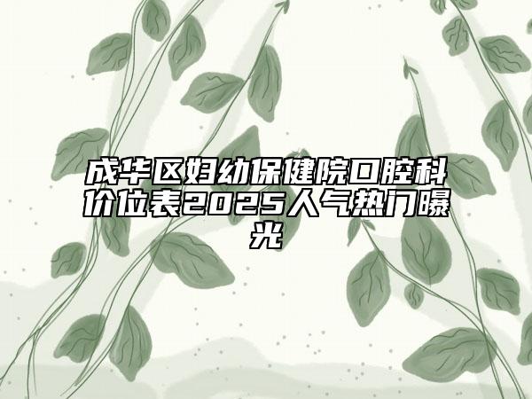 成华区妇幼保健院口腔科价位表2025人气热门曝光