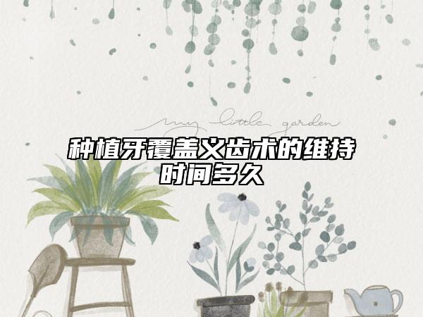 种植牙覆盖义齿术的维持时间多久