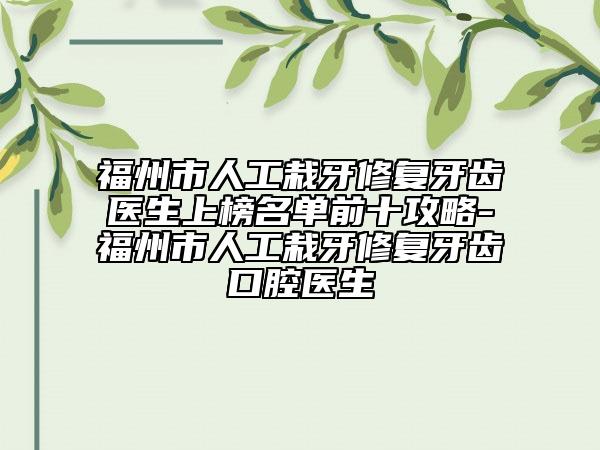 福州市人工栽牙修复牙齿医生上榜名单前十攻略-福州市人工栽牙修复牙齿口腔医生