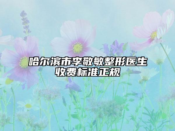 哈尔滨市李敬敏整形医生收费标准正规