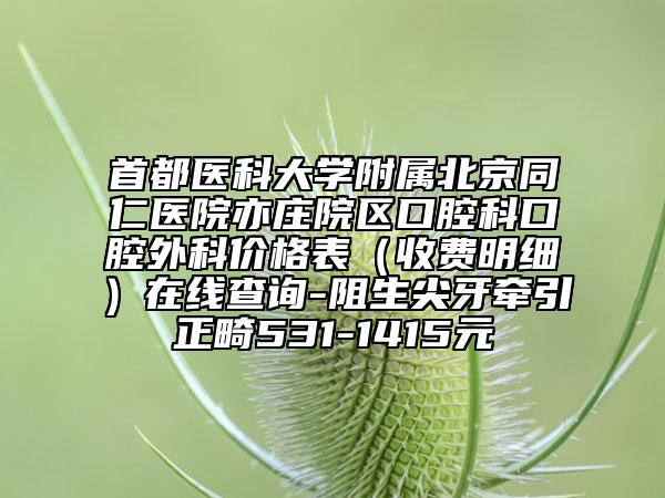 首都医科大学附属北京同仁医院亦庄院区口腔科口腔外科价格表（收费明细）在线查询-阻生尖牙牵引正畸531-1415元