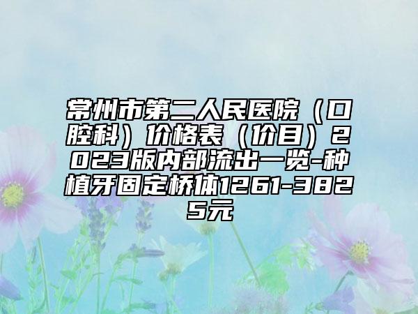 常州市第二人民医院（口腔科）价格表（价目）2023版内部流出一览-种植牙固定桥体1261-3825元