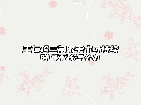 王仁珍三角眼手术可持续时间不长怎么办
