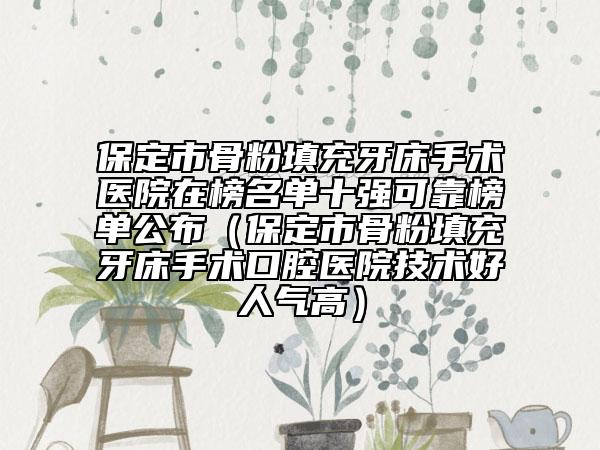 保定市骨粉填充牙床手术医院在榜名单十强可靠榜单公布（保定市骨粉填充牙床手术口腔医院技术好人气高）