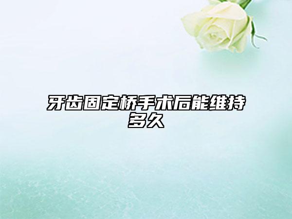牙齿固定桥手术后能维持多久