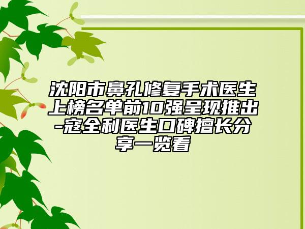 沈阳市鼻孔修复手术医生上榜名单前10强呈现推出-寇全利医生口碑擅长分享一览看