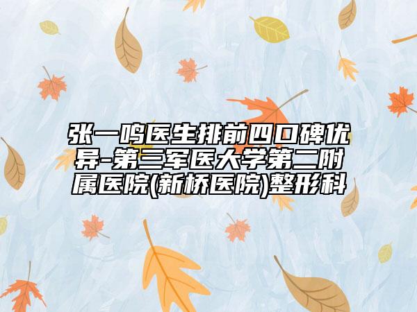 张一鸣医生排前四口碑优异-第三军医大学第二附属医院(新桥医院)整形科