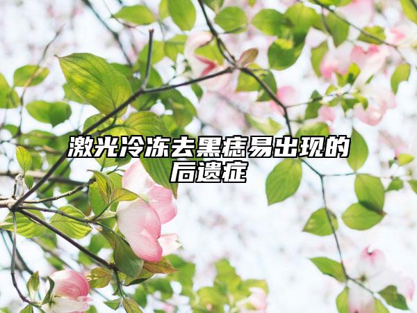 激光冷冻去黑痣易出现的后遗症