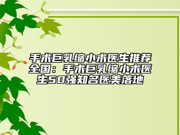 手术巨乳缩小术医生推荐全国：手术巨乳缩小术医生50强知名医美落地