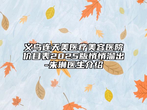 义乌连天美医疗美容医院价目表2025版悄悄溜出-朱琳医生介绍