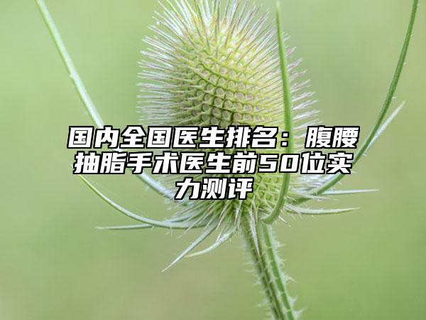 国内全国医生排名：腹腰抽脂手术医生前50位实力测评