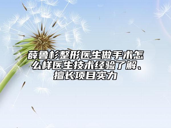 薛鲁杉整形医生做手术怎么样医生技术经验了解、擅长项目实力