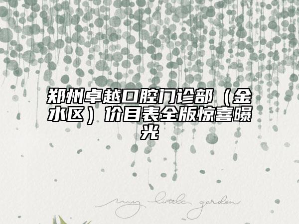 郑州卓越口腔门诊部（金水区）价目表全版惊喜曝光