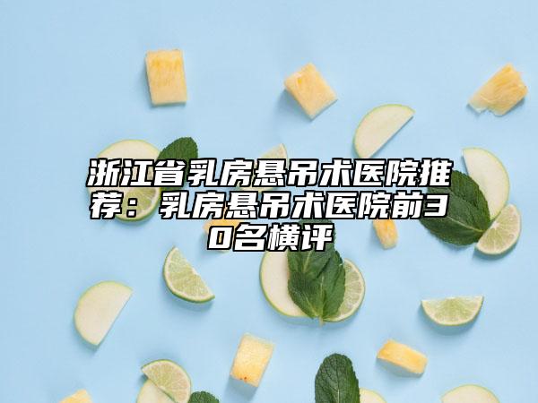 浙江省乳房悬吊术医院推荐：乳房悬吊术医院前30名横评