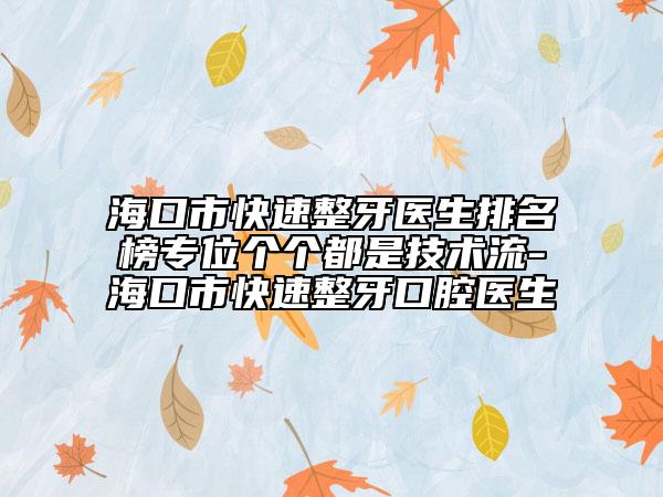 海口市快速整牙医生排名榜专位个个都是技术流-海口市快速整牙口腔医生