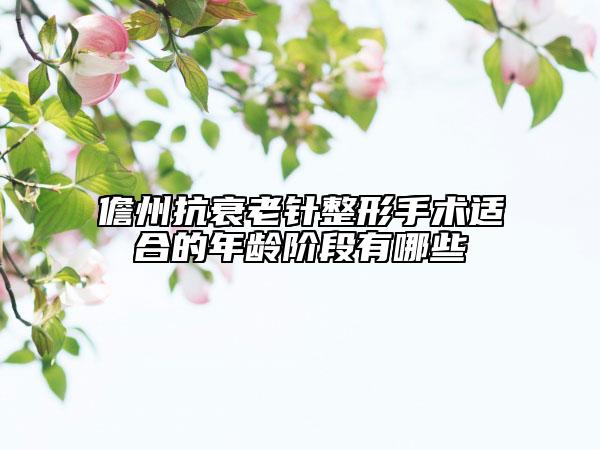 儋州抗衰老针整形手术适合的年龄阶段有哪些