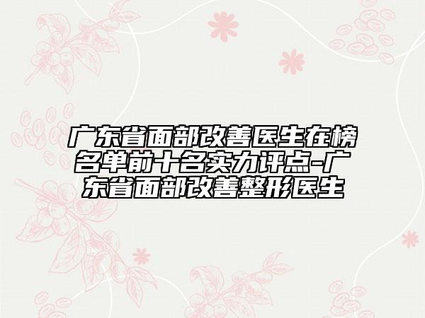 广东省面部改善医生在榜名单前十名实力评点-广东省面部改善整形医生