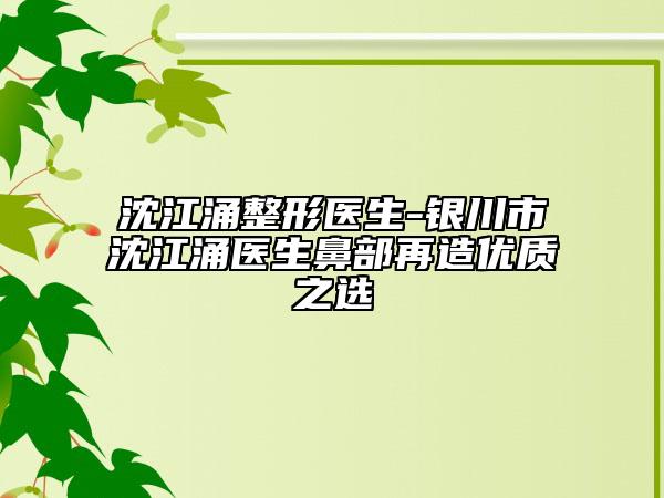 沈江涌整形医生-银川市沈江涌医生鼻部再造优质之选