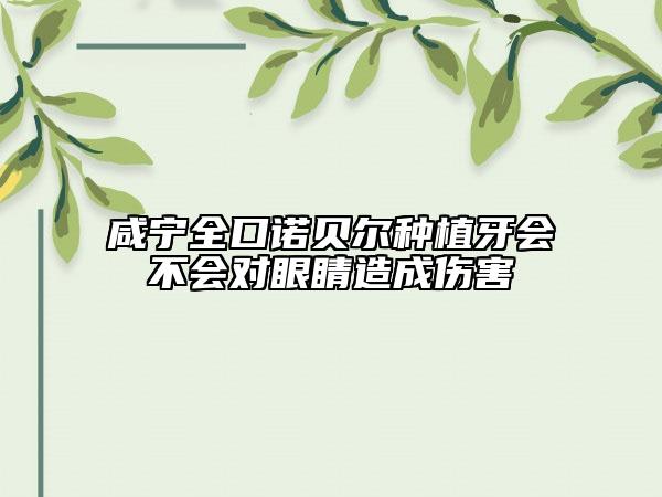 咸宁全口诺贝尔种植牙会不会对眼睛造成伤害