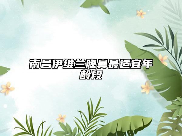 南昌伊维兰隆鼻最适宜年龄段