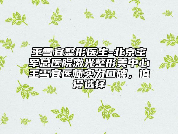 王雪宜整形医生-北京空军总医院激光整形美中心王雪宜医师实力口碑，值得选择