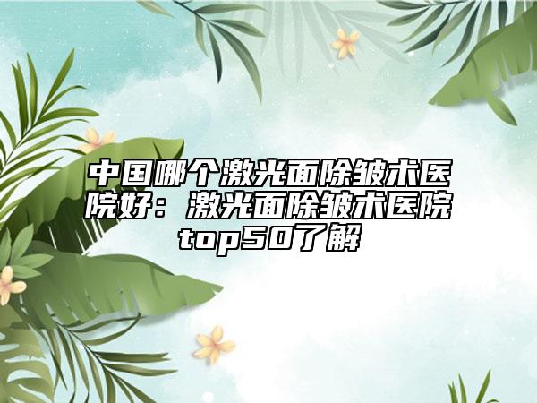 中国哪个激光面除皱术医院好：激光面除皱术医院top50了解