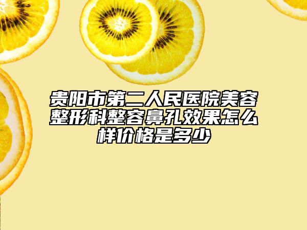 贵阳市第二人民医院美容整形科整容鼻孔效果怎么样价格是多少