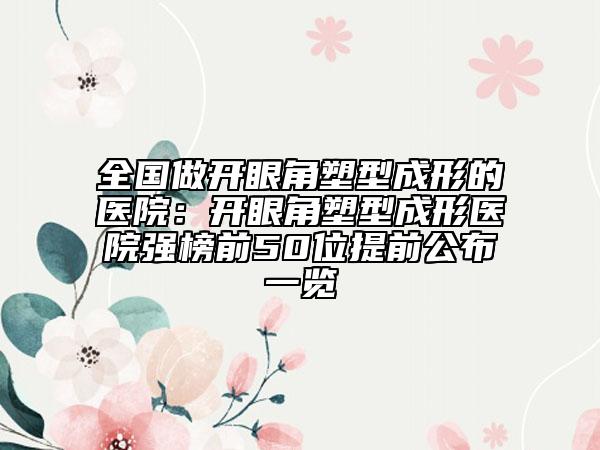 全国做开眼角塑型成形的医院：开眼角塑型成形医院强榜前50位提前公布一览
