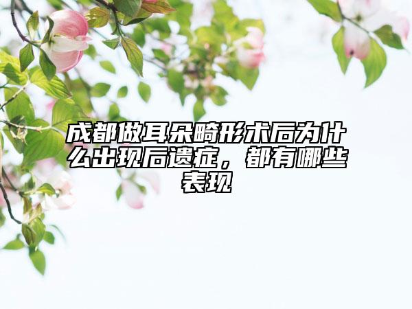 成都做耳朵畸形术后为什么出现后遗症，都有哪些表现