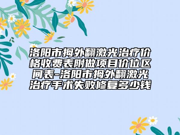 洛阳市拇外翻激光治疗价格收费表附做项目价位区间表-洛阳市拇外翻激光治疗手术失败修复多少钱