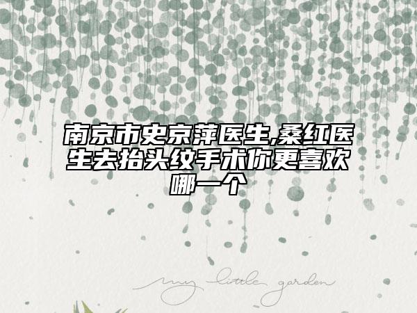 南京市史京萍医生,桑红医生去抬头纹手术你更喜欢哪一个