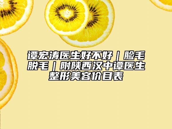 谭宏涛医生好不好｜脸毛脱毛｜附陕西汉中谭医生整形美容价目表