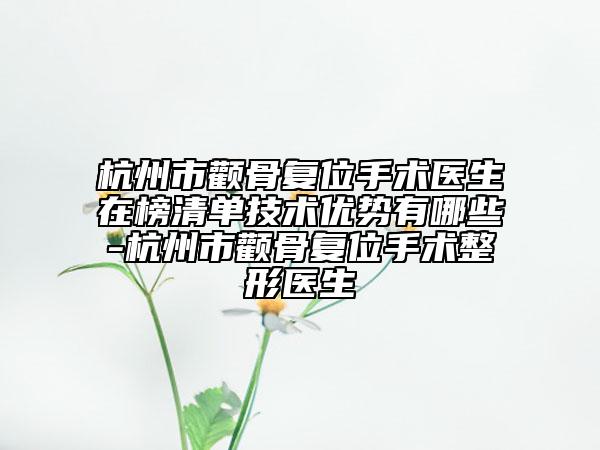 杭州市颧骨复位手术医生在榜清单技术优势有哪些-杭州市颧骨复位手术整形医生