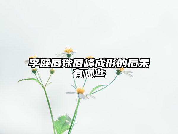 李健唇珠唇峰成形的后果有哪些