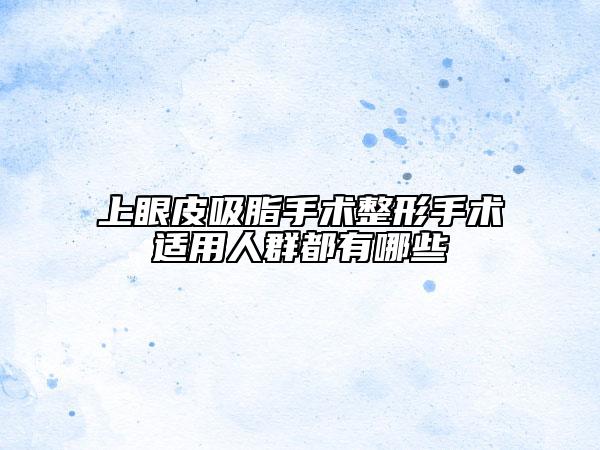 上眼皮吸脂手术整形手术适用人群都有哪些