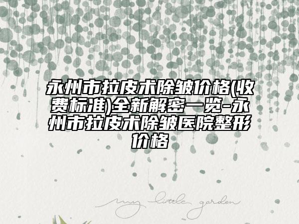 永州市拉皮术除皱价格(收费标准)全新解密一览-永州市拉皮术除皱医院整形价格