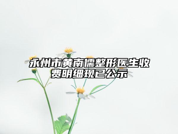 永州市黄南儒整形医生收费明细现已公示