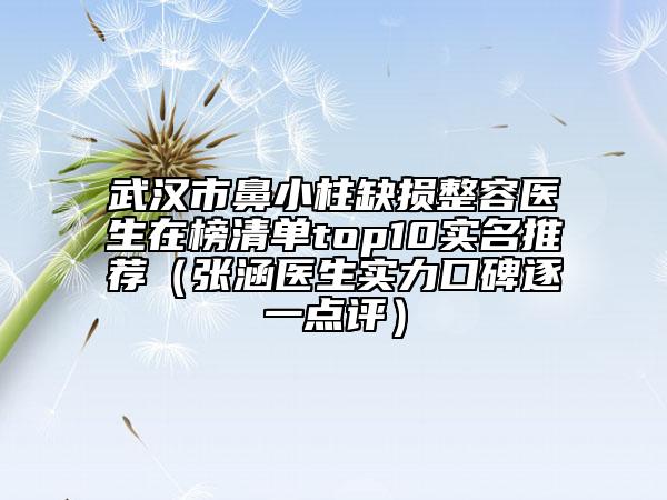 武汉市鼻小柱缺损整容医生在榜清单top10实名推荐（张涵医生实力口碑逐一点评）