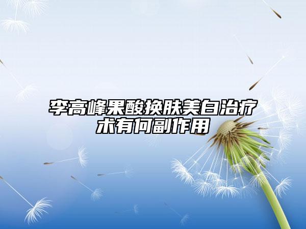 李高峰果酸换肤美白治疗术有何副作用