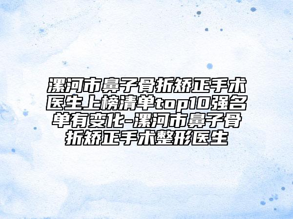 漯河市鼻子骨折矫正手术医生上榜清单top10强名单有变化-漯河市鼻子骨折矫正手术整形医生