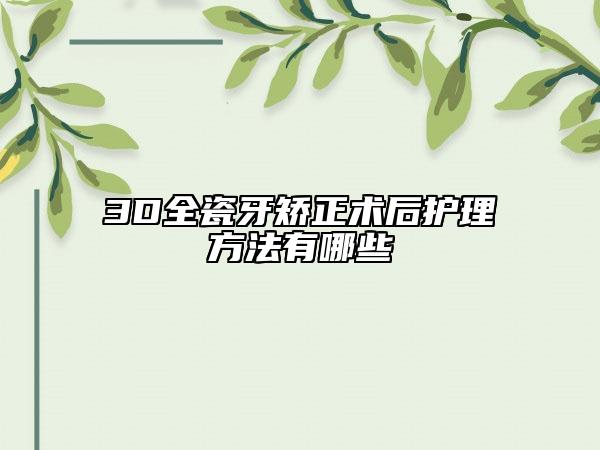 3D全瓷牙矫正术后护理方法有哪些