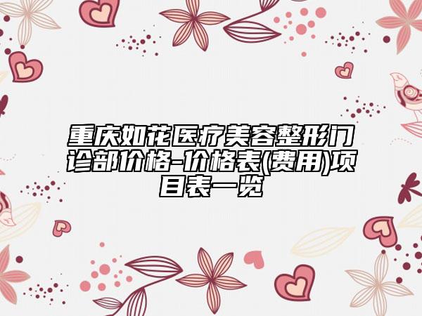 重庆如花医疗美容整形门诊部价格-价格表(费用)项目表一览