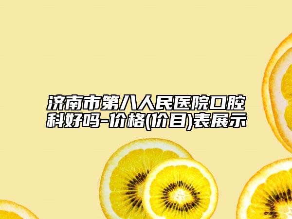 济南市第八人民医院口腔科好吗-价格(价目)表展示