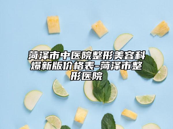 菏泽市中医院整形美容科爆新版价格表-菏泽市整形医院