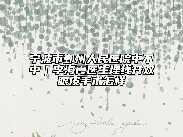 宁波市鄞州人民医院中不中｜李海霞医生埋线开双眼皮手术怎样
