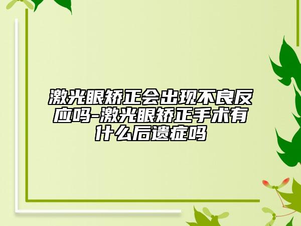 激光眼矫正会出现不良反应吗-激光眼矫正手术有什么后遗症吗