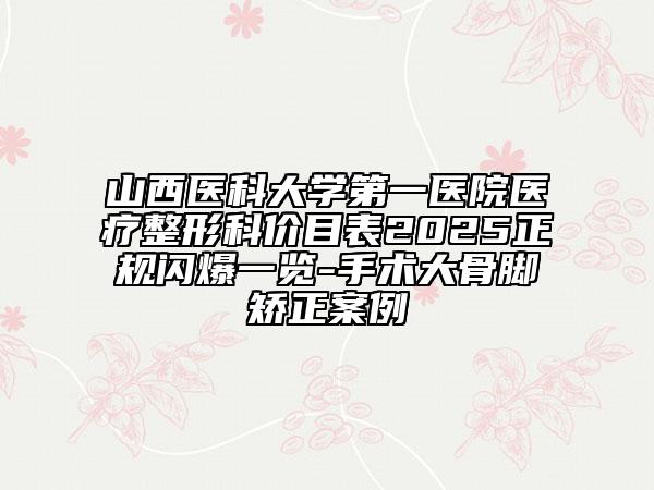 山西医科大学第一医院医疗整形科价目表2025正规闪爆一览-手术大骨脚矫正案例