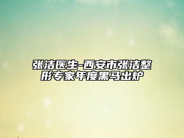 张洁医生-西安市张洁整形专家年度黑马出炉