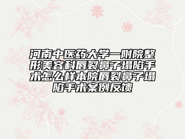 河南中医药大学一附院整形美容科唇裂鼻子塌陷手术怎么样本院唇裂鼻子塌陷手术案例反馈