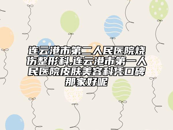 连云港市第二人民医院烧伤整形科,连云港市第一人民医院皮肤美容科凭口碑那家好呢